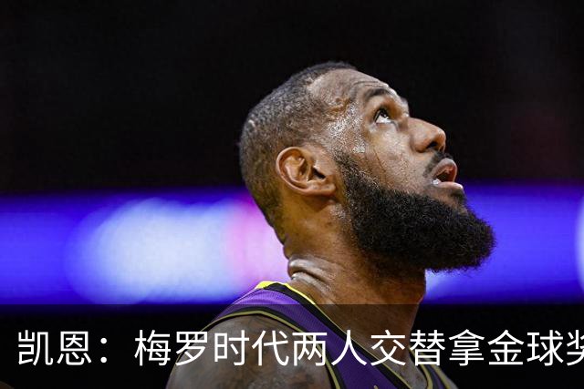 凯恩：梅罗时代两人交替拿金球奖，上赛季有他们那样的数据很欣慰